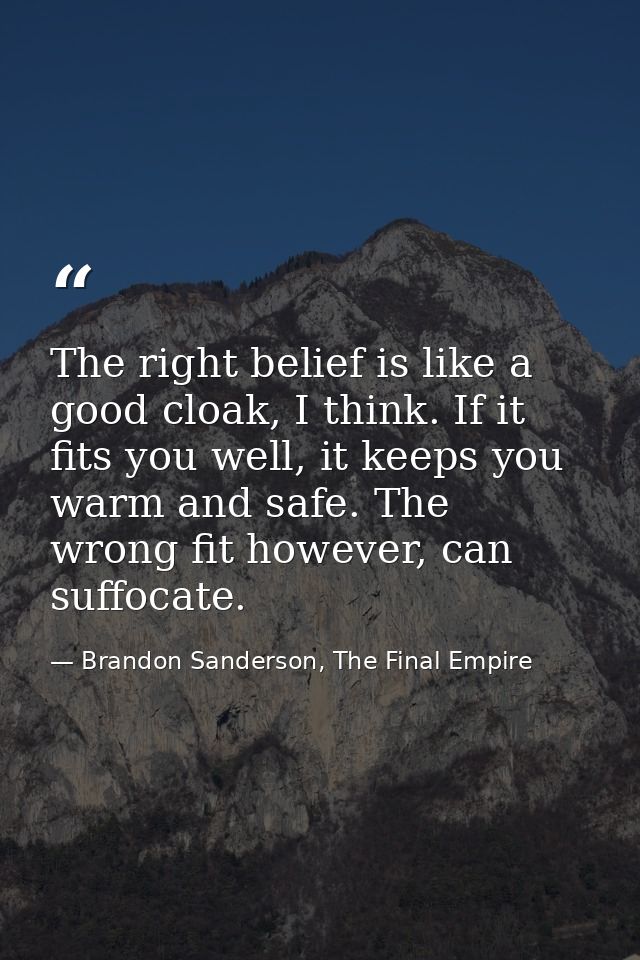 The right belief is like a good cloak, I think. If it fits you well, it keeps you warm and safe. The wrong fit however,  — Brandon Sanderson, The Final Empire
