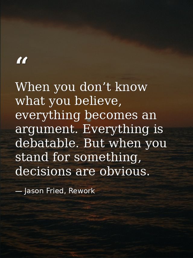 When you don’t know what you believe, everything becomes an argument. Everything is debatable. But when you stand for so — Jason Fried, Rework