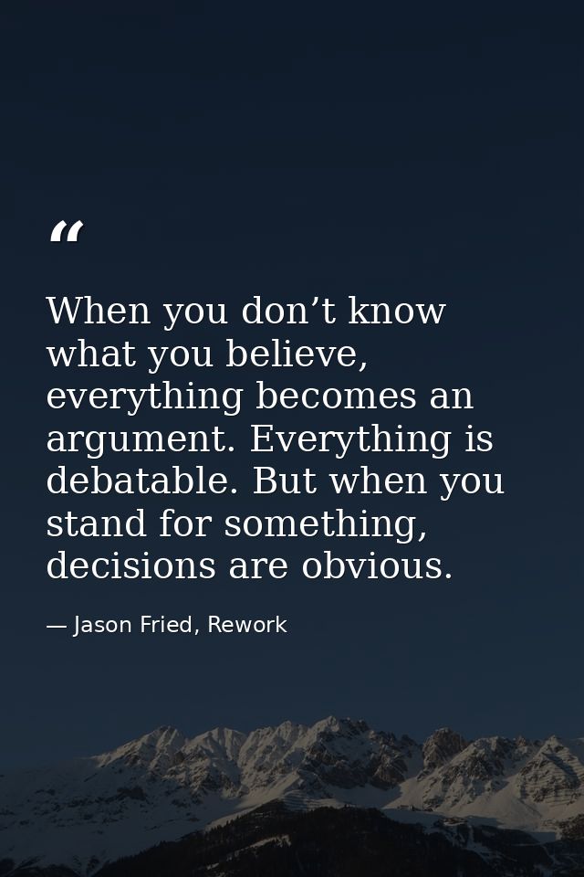 When you don’t know what you believe, everything becomes an argument. Everything is debatable. But when you stand for so — Jason Fried, Rework