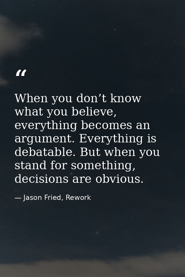 When you don’t know what you believe, everything becomes an argument. Everything is debatable. But when you stand for so — Jason Fried, Rework