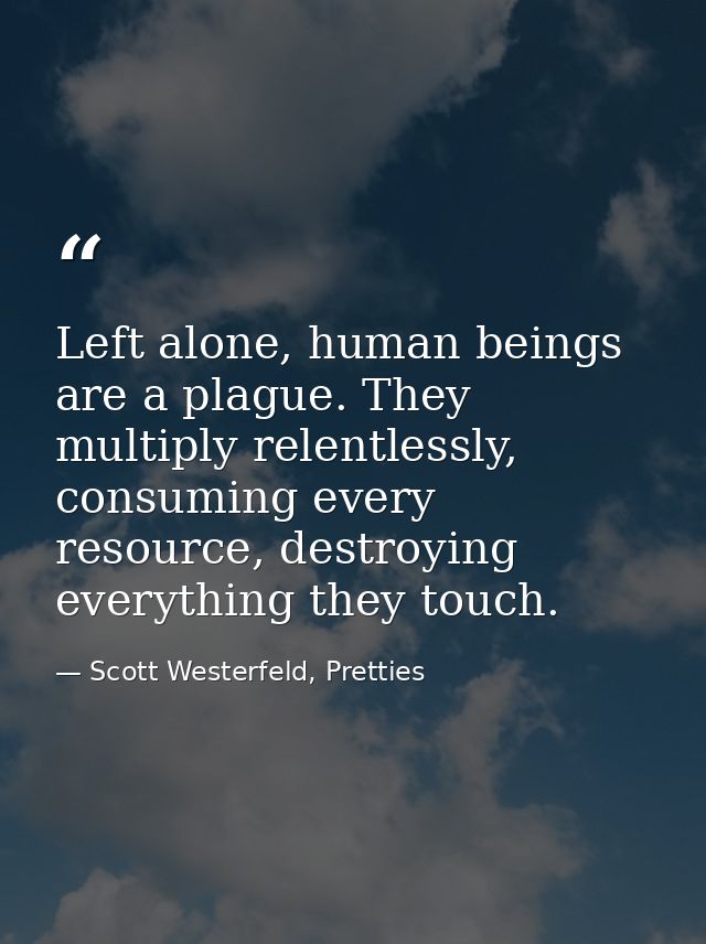 Left alone, human beings are a plague. They multiply relentlessly, consuming every resource, destroying everything they  — Scott Westerfeld, Pretties