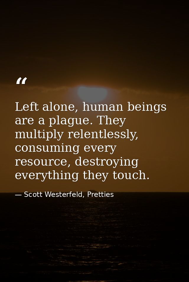Left alone, human beings are a plague. They multiply relentlessly, consuming every resource, destroying everything they  — Scott Westerfeld, Pretties