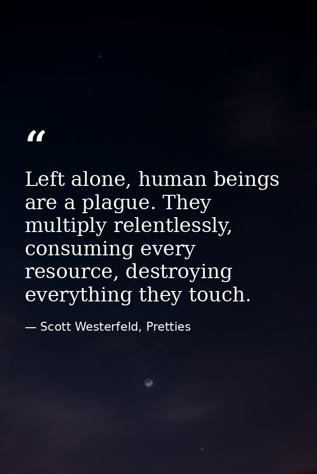 Left alone, human beings are a plague. They multiply relentlessly, consuming every resource, destroying everything they  — Scott Westerfeld, Pretties
