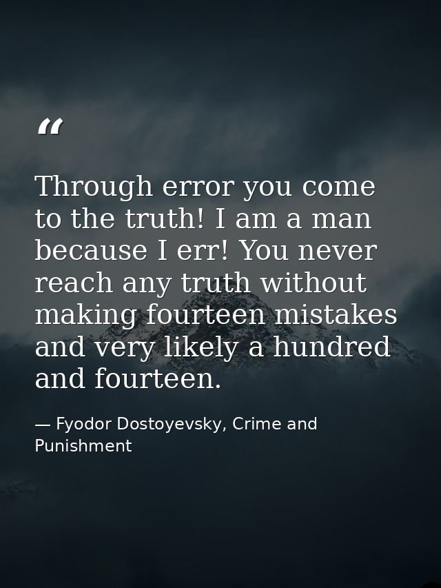 Through error you come to the truth! I am a man because I err! You never reach any truth without making fourteen mistake — Fyodor Dostoyevsky, Crime and Punishment
