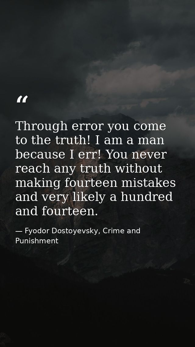 Through error you come to the truth! I am a man because I err! You never reach any truth without making fourteen mistake — Fyodor Dostoyevsky, Crime and Punishment