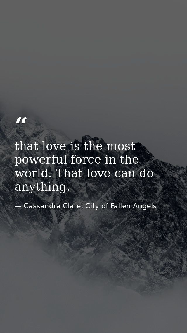 that love is the most powerful force in the world. That love can do anything. — Cassandra Clare, City of Fallen Angels