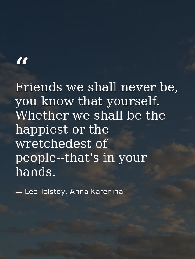 Friends we shall never be, you know that yourself. Whether we shall be the happiest or the wretchedest of people--that's — Leo Tolstoy, Anna Karenina