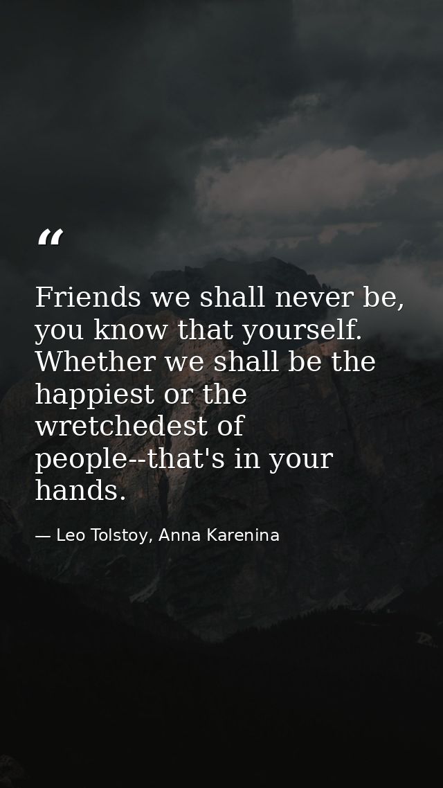 Friends we shall never be, you know that yourself. Whether we shall be the happiest or the wretchedest of people--that's — Leo Tolstoy, Anna Karenina