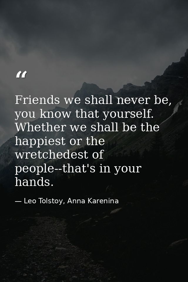 Friends we shall never be, you know that yourself. Whether we shall be the happiest or the wretchedest of people--that's — Leo Tolstoy, Anna Karenina
