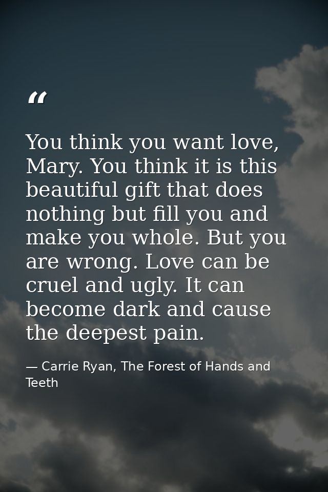 You think you want love, Mary. You think it is this beautiful gift that does nothing but fill you and make you whole. Bu — Carrie Ryan, The Forest of Hands and Teeth