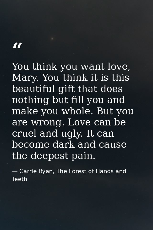 You think you want love, Mary. You think it is this beautiful gift that does nothing but fill you and make you whole. Bu — Carrie Ryan, The Forest of Hands and Teeth
