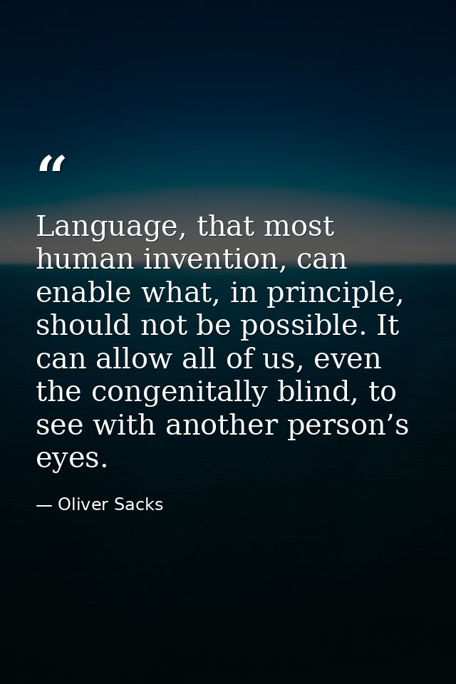 Language, that most human invention, can enable what, in principle, should not be possible. It can allow all of us, even — Oliver Sacks