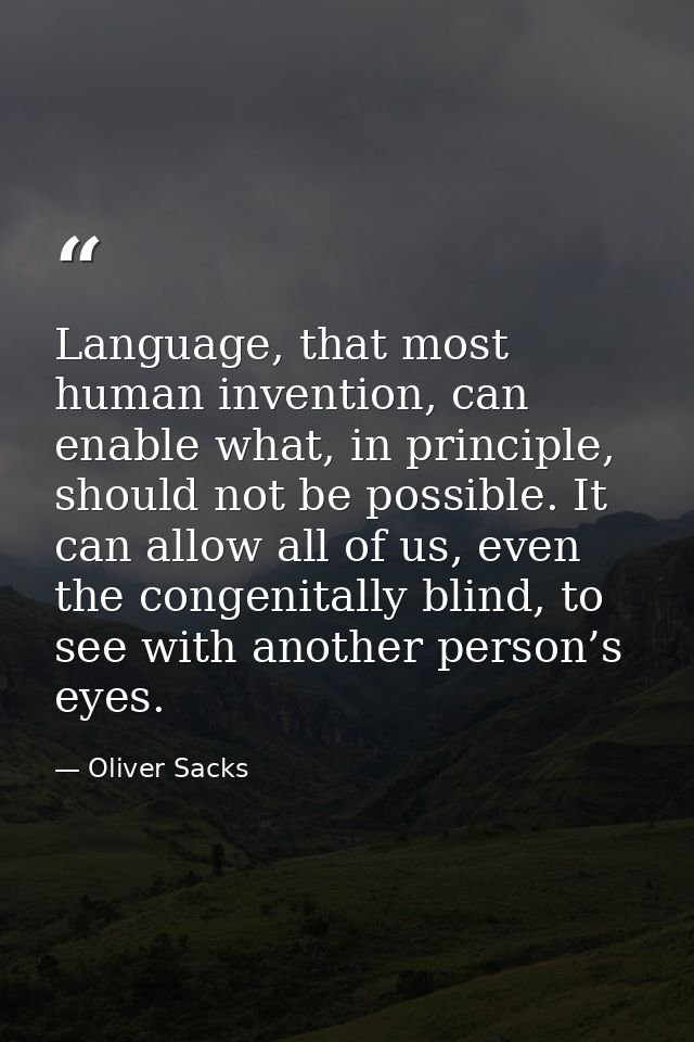 Language, that most human invention, can enable what, in principle, should not be possible. It can allow all of us, even — Oliver Sacks