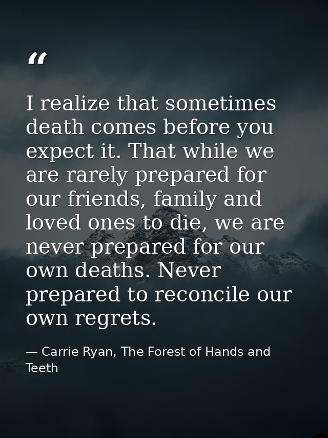 I realize that sometimes death comes before you expect it. That while we are rarely prepared for our friends, family and — Carrie Ryan, The Forest of Hands and Teeth