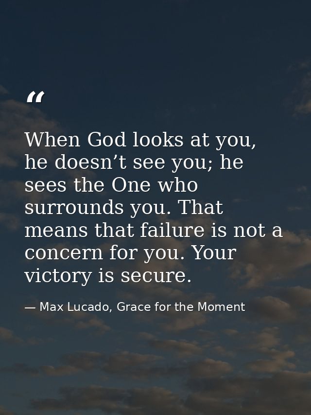 When God looks at you, he doesn’t see you; he sees the One who surrounds you. That means that failure is not a concern f — Max Lucado, Grace for the Moment