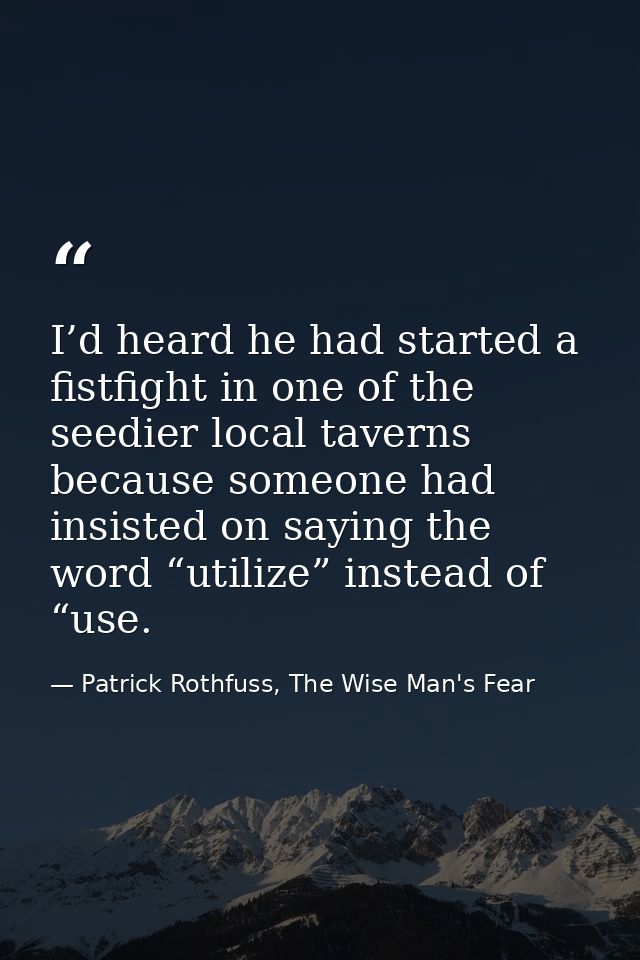 I’d heard he had started a fistfight in one of the seedier local taverns because someone had insisted on saying the word — Patrick Rothfuss, The Wise Man's Fear