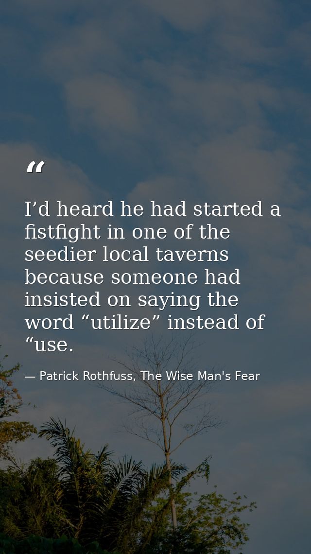 I’d heard he had started a fistfight in one of the seedier local taverns because someone had insisted on saying the word — Patrick Rothfuss, The Wise Man's Fear