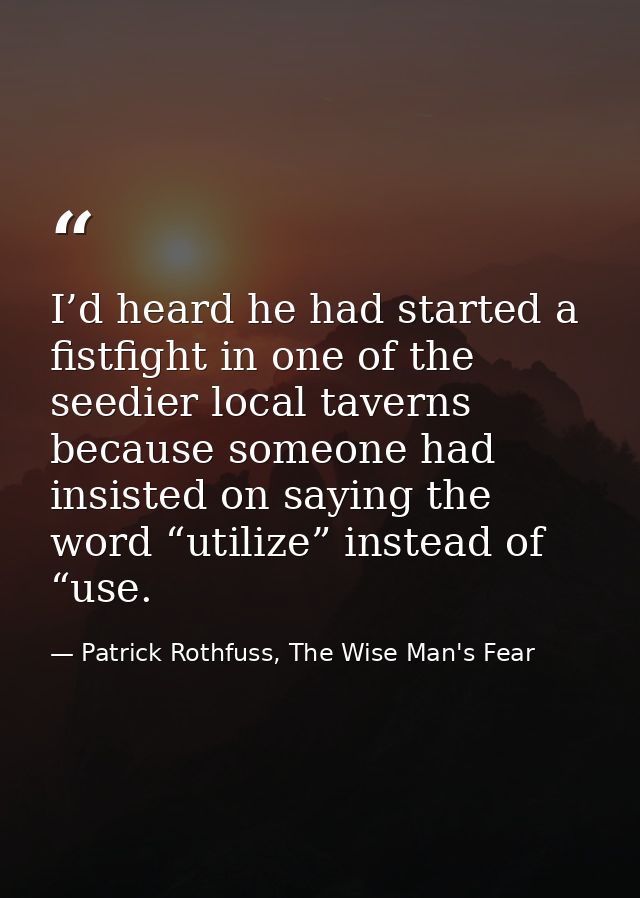I’d heard he had started a fistfight in one of the seedier local taverns because someone had insisted on saying the word — Patrick Rothfuss, The Wise Man's Fear