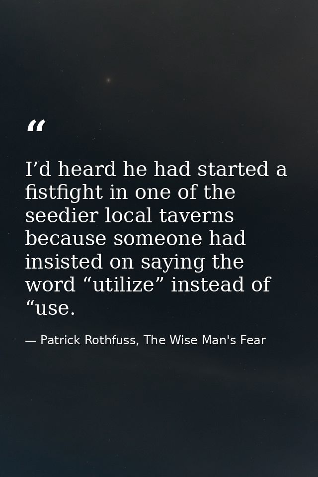 I’d heard he had started a fistfight in one of the seedier local taverns because someone had insisted on saying the word — Patrick Rothfuss, The Wise Man's Fear