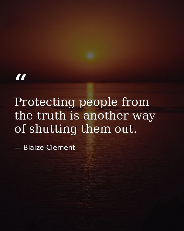 Protecting people from the truth is another way of shutting them out. — Blaize Clement