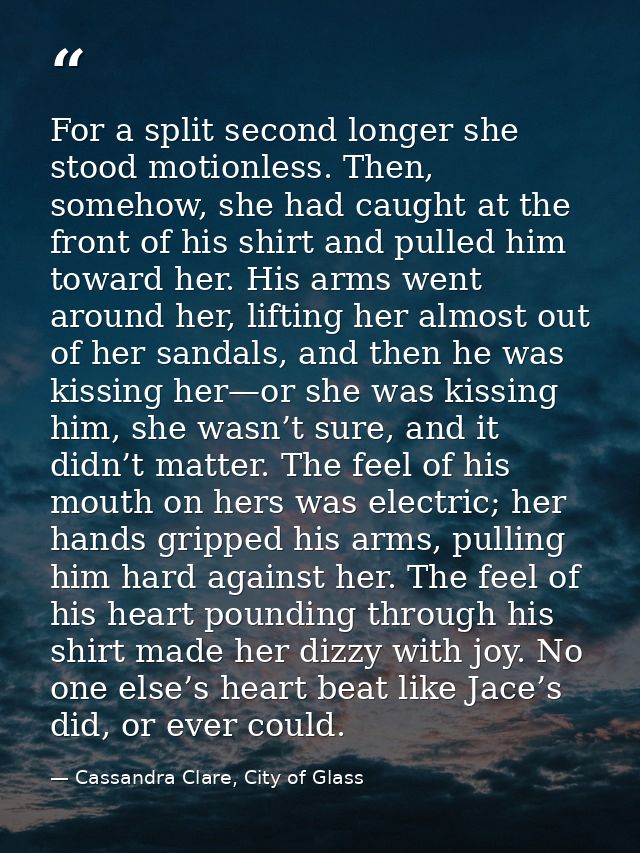 For a split second longer she stood motionless. Then, somehow, she had caught at the front of his shirt and pulled him t — Cassandra Clare, City of Glass