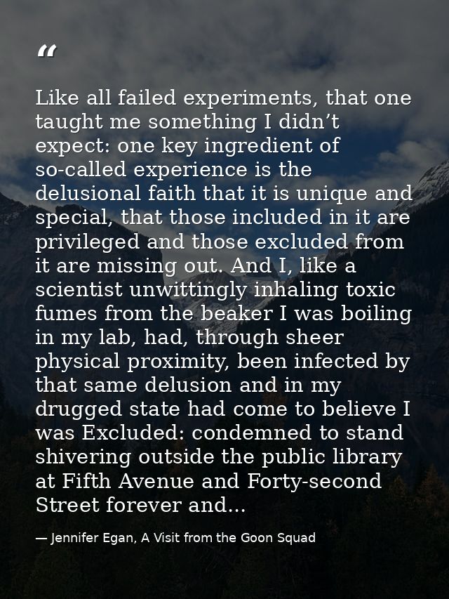 Like all failed experiments, that one taught me something I didn’t expect: one key ingredient of so-called experience is — Jennifer Egan, A Visit from the Goon Squad