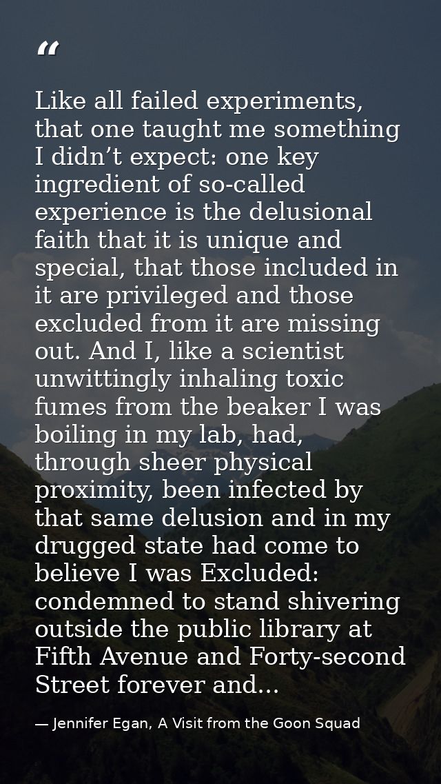 Like all failed experiments, that one taught me something I didn’t expect: one key ingredient of so-called experience is — Jennifer Egan, A Visit from the Goon Squad
