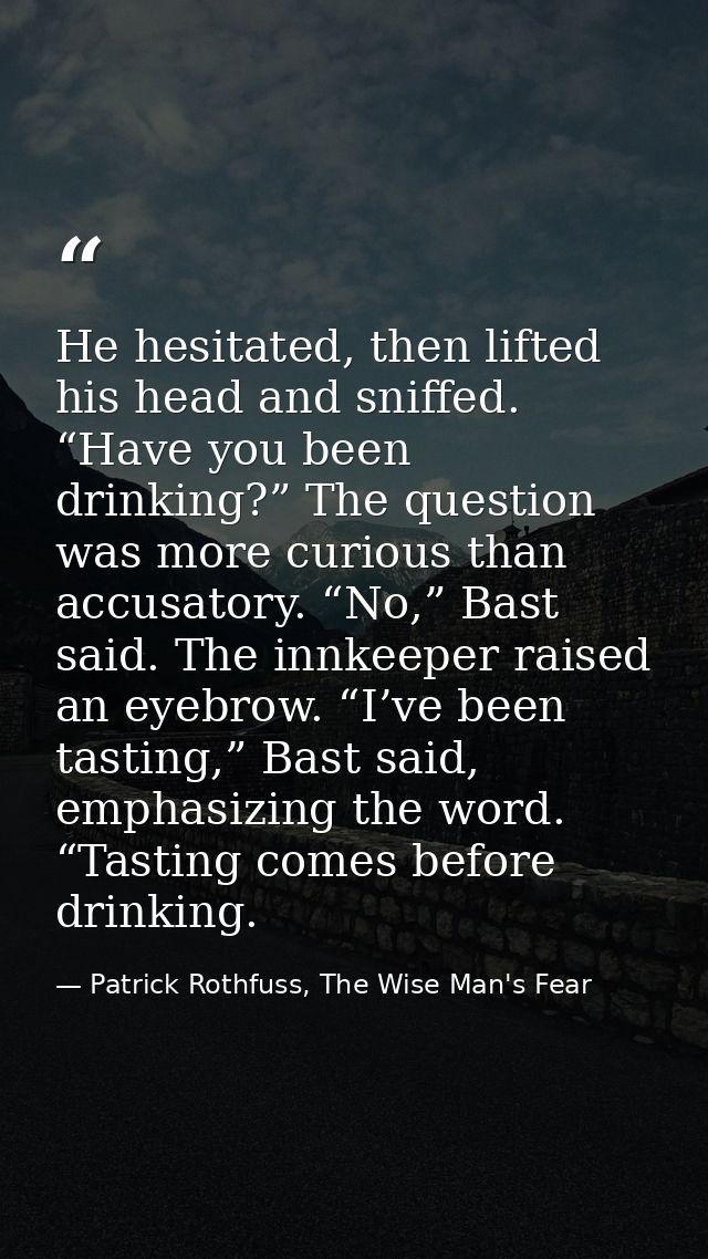 He hesitated, then lifted his head and sniffed. “Have you been drinking?” The question was more curious than accusatory. — Patrick Rothfuss, The Wise Man's Fear