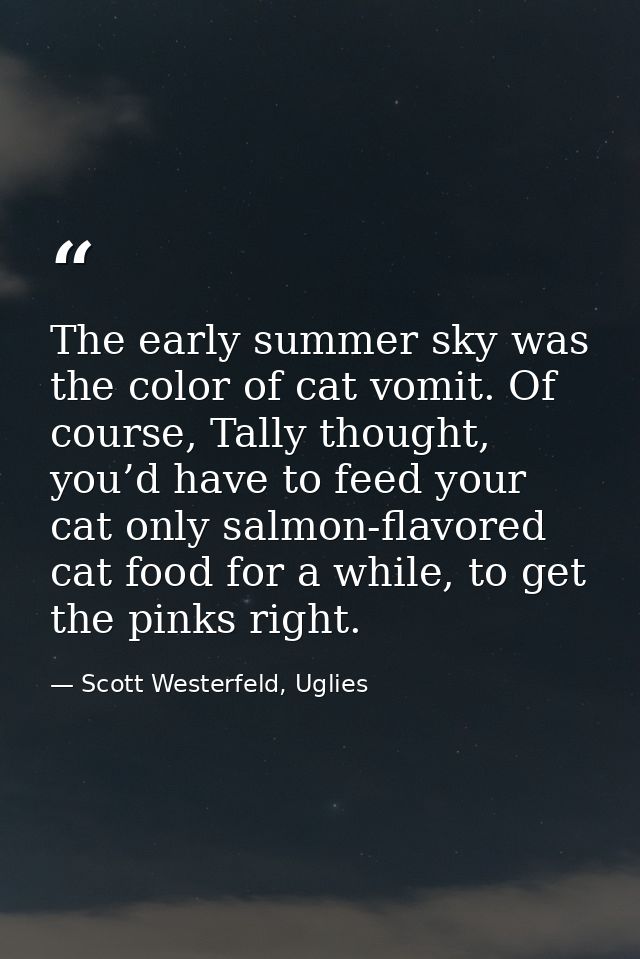 The early summer sky was the color of cat vomit. Of course, Tally thought, you’d have to feed your cat only salmon-flavo — Scott Westerfeld, Uglies