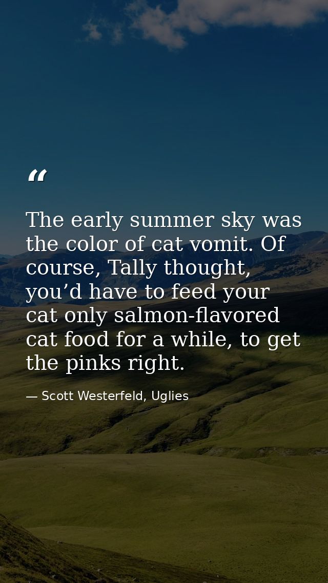 The early summer sky was the color of cat vomit. Of course, Tally thought, you’d have to feed your cat only salmon-flavo — Scott Westerfeld, Uglies