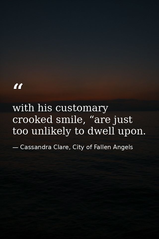 with his customary crooked smile, “are just too unlikely to dwell upon. — Cassandra Clare, City of Fallen Angels