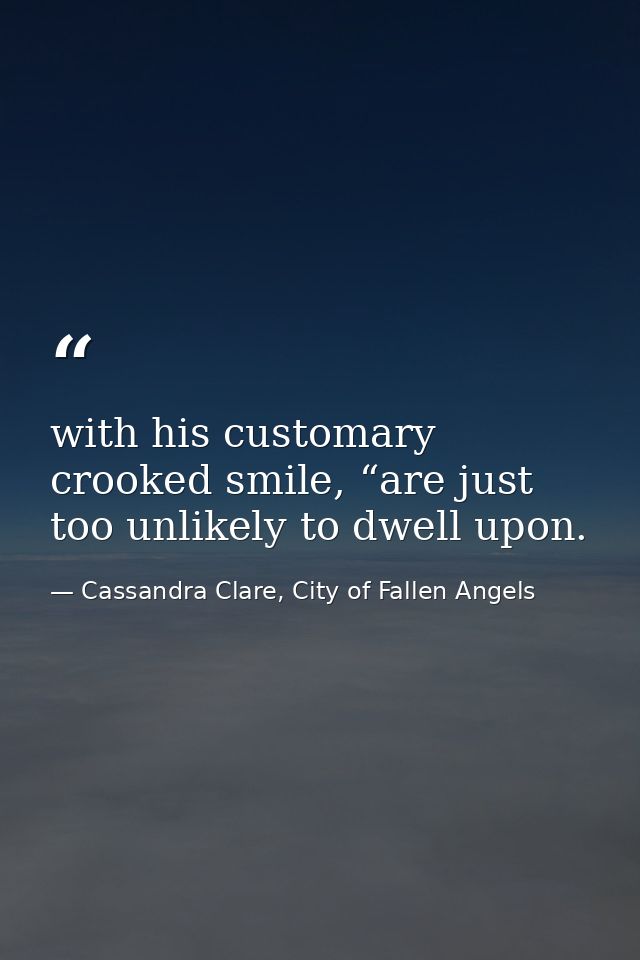 with his customary crooked smile, “are just too unlikely to dwell upon. — Cassandra Clare, City of Fallen Angels