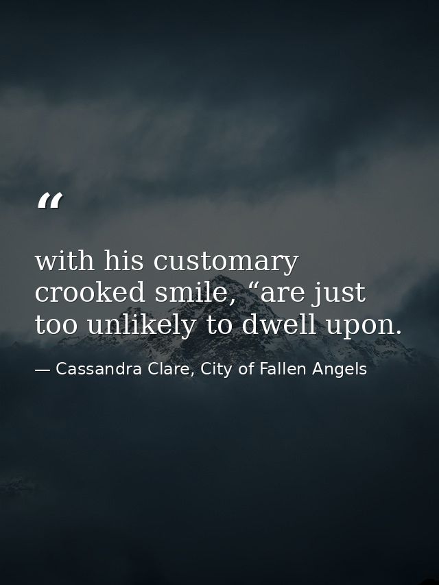 with his customary crooked smile, “are just too unlikely to dwell upon. — Cassandra Clare, City of Fallen Angels
