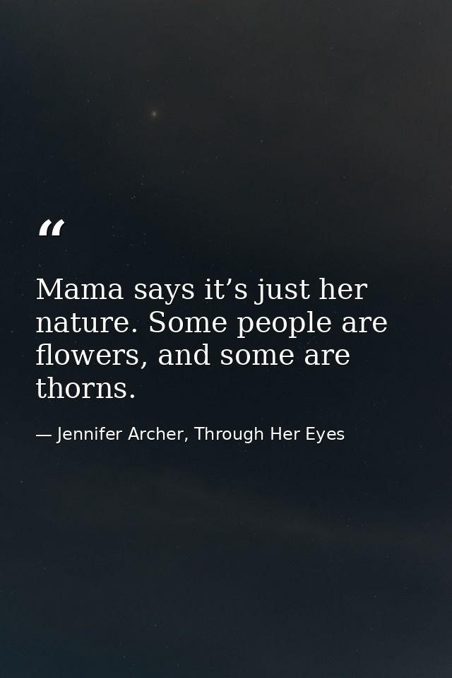 Mama says it’s just her nature. Some people are flowers, and some are thorns. — Jennifer Archer, Through Her Eyes