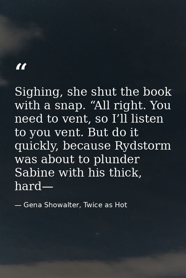 Sighing, she shut the book with a snap. “All right. You need to vent, so I’ll listen to you vent. But do it quickly, bec — Gena Showalter, Twice as Hot