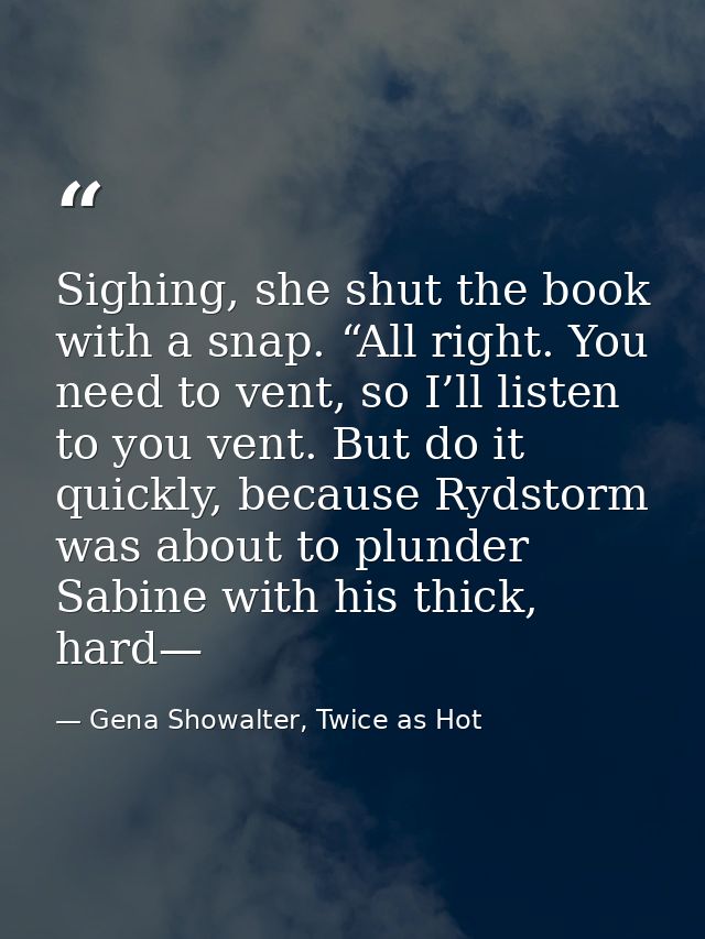 Sighing, she shut the book with a snap. “All right. You need to vent, so I’ll listen to you vent. But do it quickly, bec — Gena Showalter, Twice as Hot