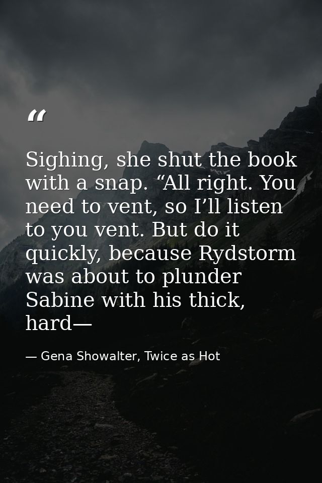 Sighing, she shut the book with a snap. “All right. You need to vent, so I’ll listen to you vent. But do it quickly, bec — Gena Showalter, Twice as Hot