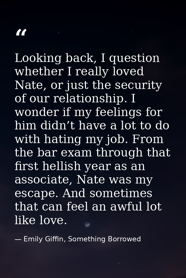 Looking back, I question whether I really loved Nate, or just the security of our relationship. I wonder if my feelings  — Emily Giffin, Something Borrowed