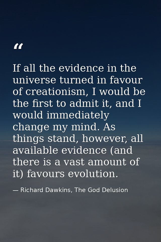 If all the evidence in the universe turned in favour of creationism, I would be the first to admit it, and I would immed — Richard Dawkins, The God Delusion