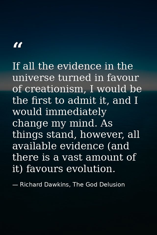 If all the evidence in the universe turned in favour of creationism, I would be the first to admit it, and I would immed — Richard Dawkins, The God Delusion