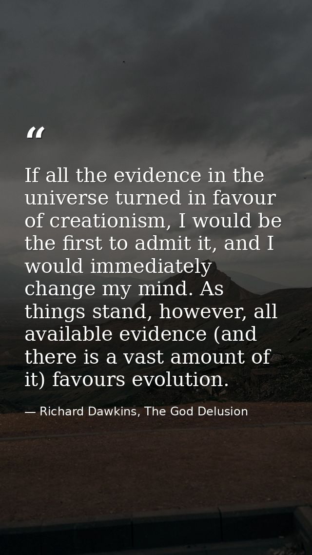 If all the evidence in the universe turned in favour of creationism, I would be the first to admit it, and I would immed — Richard Dawkins, The God Delusion