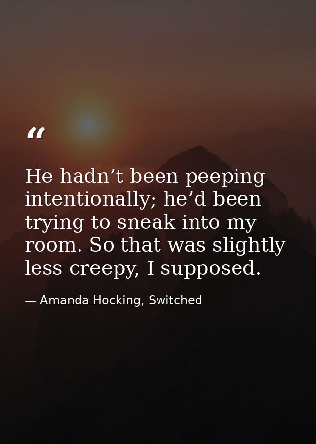 He hadn’t been peeping intentionally; he’d been trying to sneak into my room. So that was slightly less creepy, I suppos — Amanda Hocking, Switched