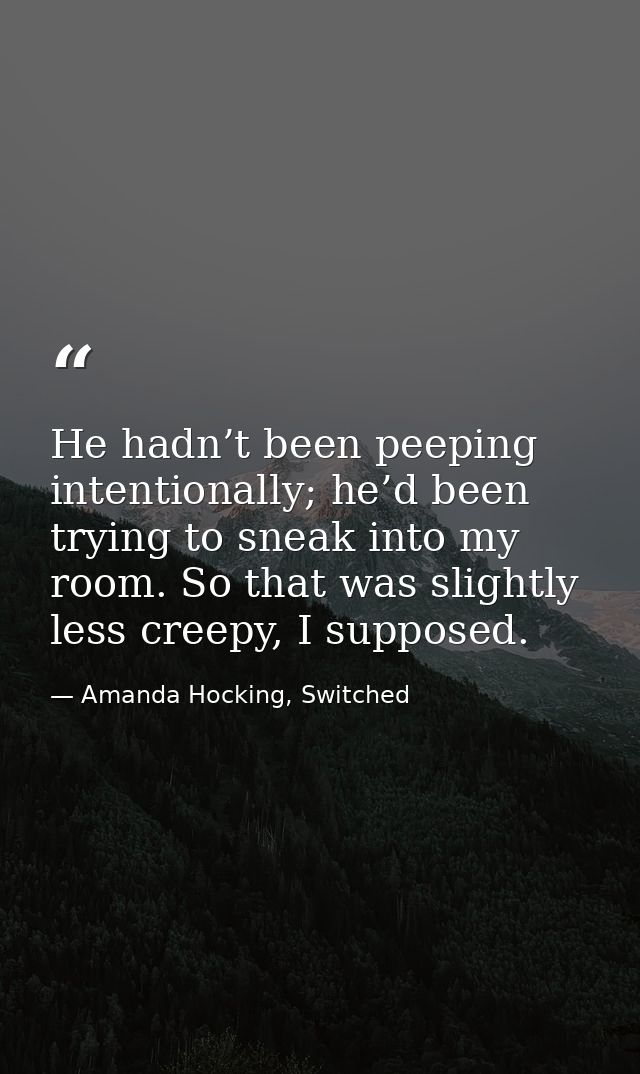 He hadn’t been peeping intentionally; he’d been trying to sneak into my room. So that was slightly less creepy, I suppos — Amanda Hocking, Switched