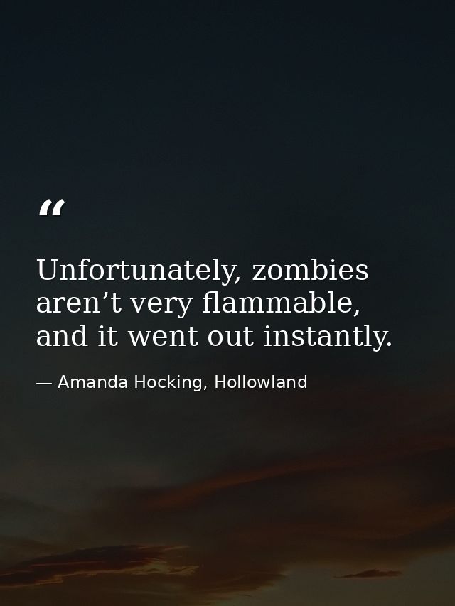 Unfortunately, zombies aren’t very flammable, and it went out instantly. — Amanda Hocking, Hollowland