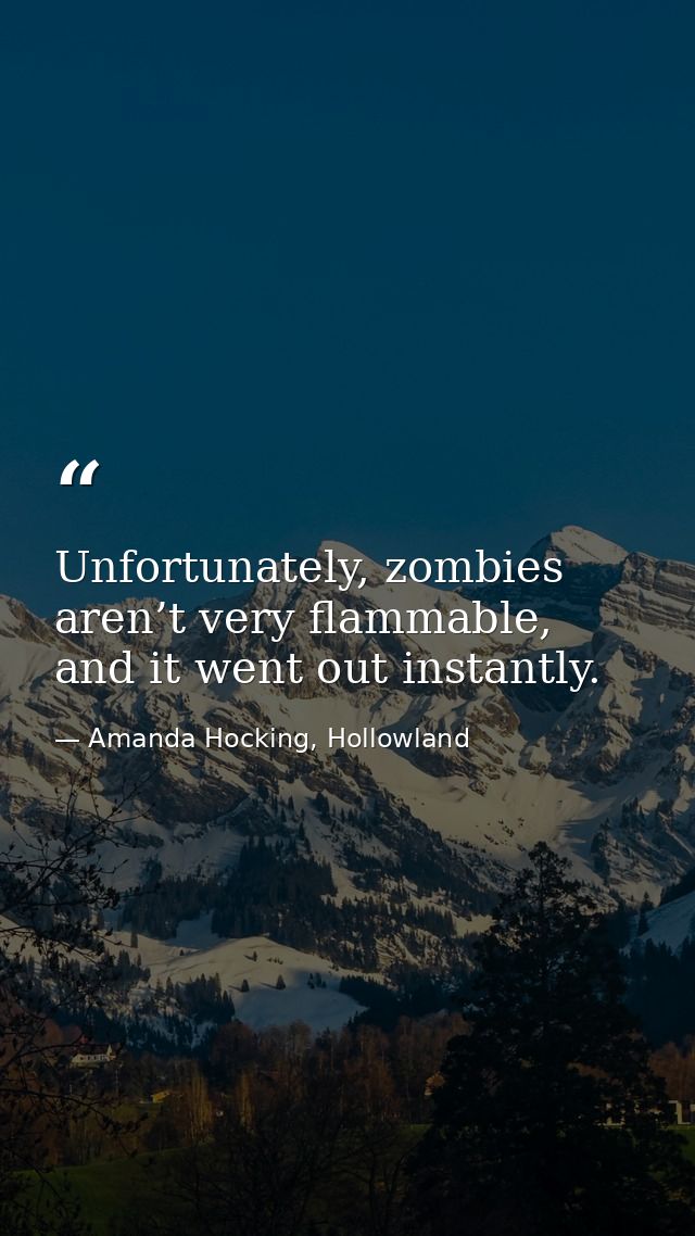 Unfortunately, zombies aren’t very flammable, and it went out instantly. — Amanda Hocking, Hollowland