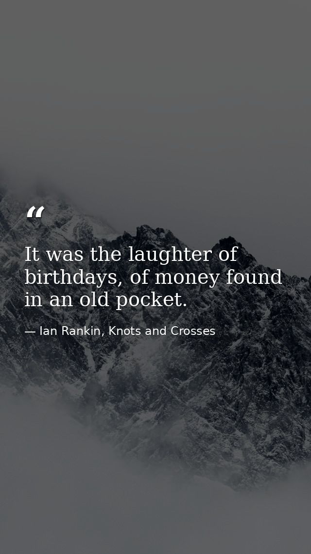 It was the laughter of birthdays, of money found in an old pocket. — Ian Rankin, Knots and Crosses