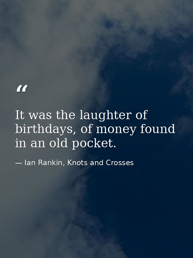It was the laughter of birthdays, of money found in an old pocket. — Ian Rankin, Knots and Crosses