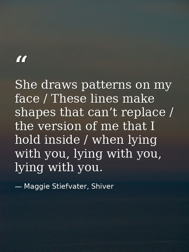 She draws patterns on my face / These lines make shapes that can’t replace / the version of me that I hold inside / when — Maggie Stiefvater, Shiver