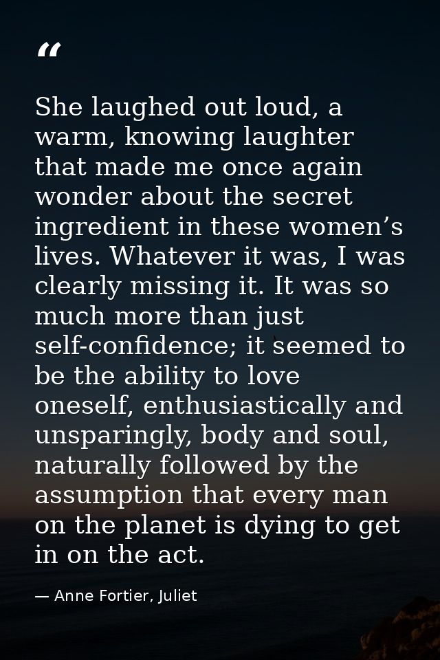 She laughed out loud, a warm, knowing laughter that made me once again wonder about the secret ingredient in these women — Anne Fortier, Juliet