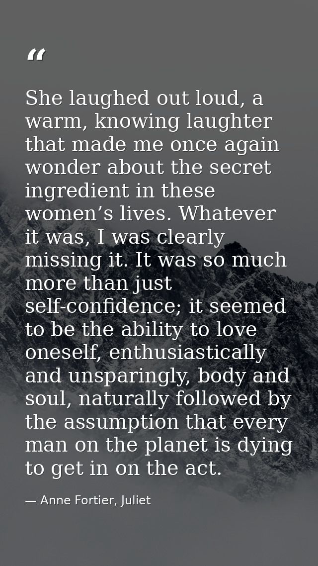She laughed out loud, a warm, knowing laughter that made me once again wonder about the secret ingredient in these women — Anne Fortier, Juliet